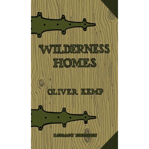 Wilderness Homes (Legacy Edition): A Classic Manual On Log Cabin Lifestyle, Construction, And Furnishing