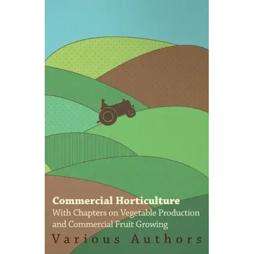 Commercial Horticulture - With Chapters on Vegetable Production and Commercial Fruit Growing