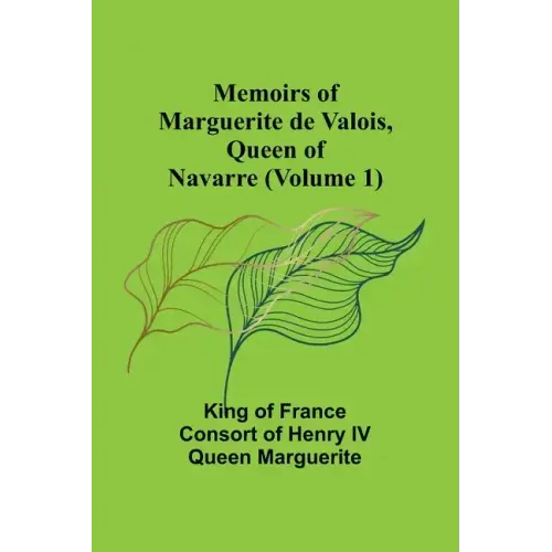 Memoirs of Marguerite de Valois, Queen of Navarre (Volume 1)