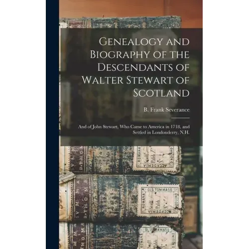 Genealogy and Biography of the Descendants of Walter Stewart of Scotland: and of John Stewart, Who Came to America in 1718, and Settled in Londonderry