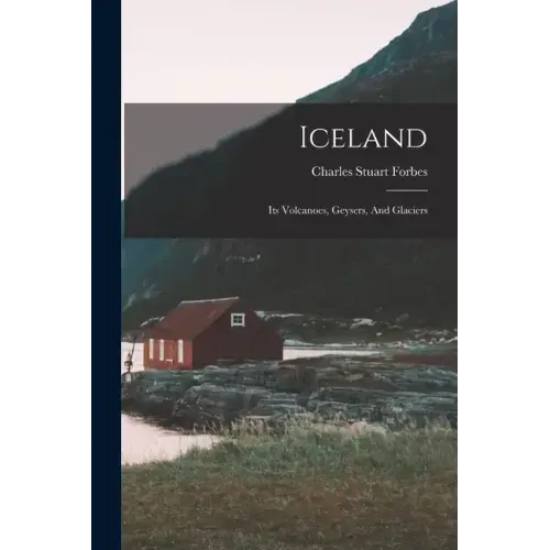 Iceland: Its Volcanoes, Geysers, And Glaciers