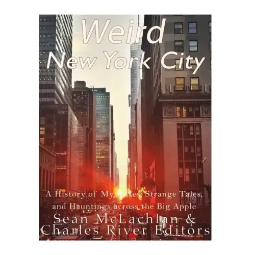 Weird New York City: A History of Mysteries, Strange Tales, and Hauntings across the Big Apple