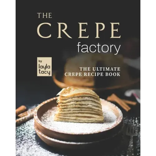The Crepe Factory: The Ultimate Crepe Cookbook