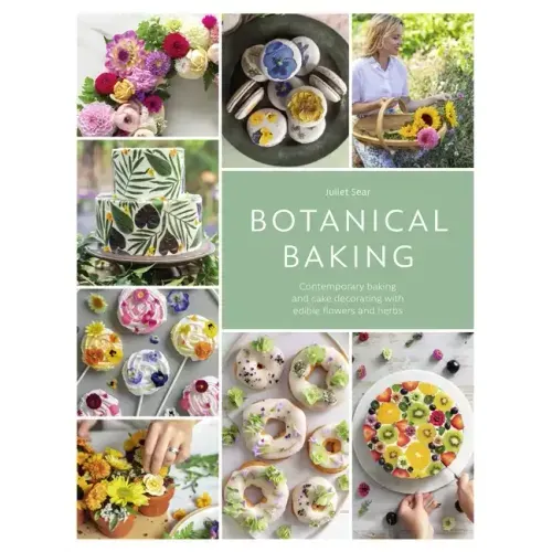 Botanical Baking: Contemporary Baking and Cake Decorating with Edible Flowers and Herbs