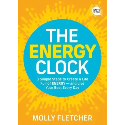 The Energy Clock: 3 Simple Steps to Create a Life Full of Energy -- And Live Your Best Every Day