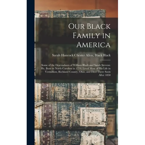 Our Black Family in America: Some of the Descendants of William Black and Sarah Stevens. He, Born in North Carolina in 1770, Lived Most of his Life