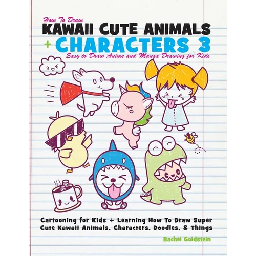 How to Draw Kawaii Cute Animals + Characters 3: Easy to Draw Anime and Manga Drawing for Kids: Cartooning for Kids + Learning How to Draw Super Cute K