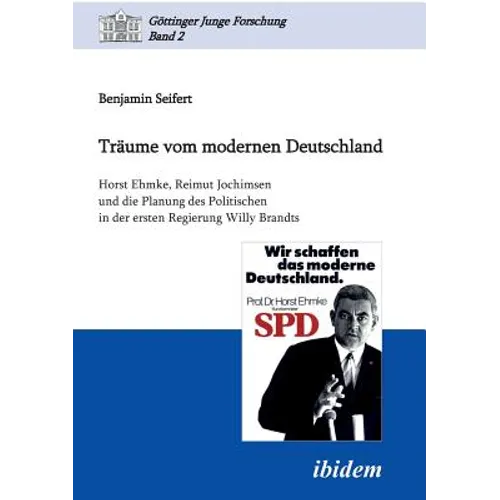 Träume vom modernen Deutschland. Horst Ehmke, Reimut Jochimsen und die Planung des Politischen in der ersten Regierung Willy Brandts.
