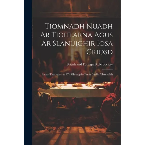 Tiomnadh Nuadh Ar Tighearna Agus Ar Slanuighir Iosa Criosd: Eadar-theangaichte o'n Ghreugais Chum Gaelic Albannaich