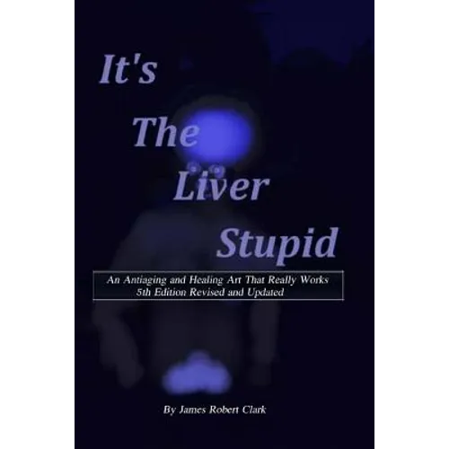 Its the Liver Stupid 5th edition: An Antiaging and Healing Art That Really Works