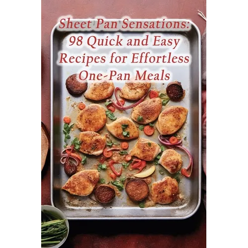 Sheet Pan Sensations: 98 Quick and Easy Recipes for Effortless One-Pan Meals