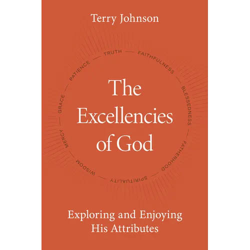 The Excellencies of God: Exploring and Enjoying His Attributes