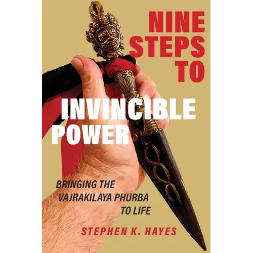 Nine Steps to Invincible Power: Bringing the Vajrakilaya Phurba to Life