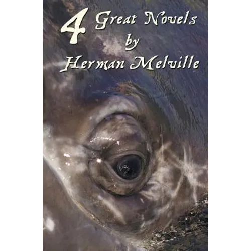 Four Great Novels by Herman Melville, (Complete and Unabridged). Including Moby Dick, Typee, a Romance of the South Seas, Omoo: Adventures in the Sout