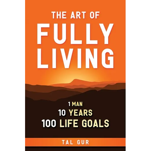 The Art of Fully Living: 1 Man. 10 Years. 100 Life Goals Around the World.