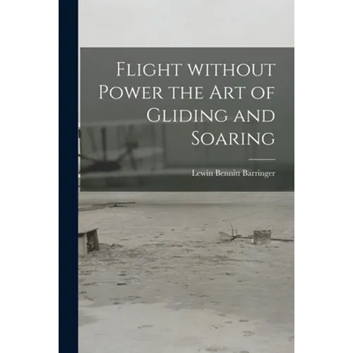 Flight Without Power the Art of Gliding and Soaring
