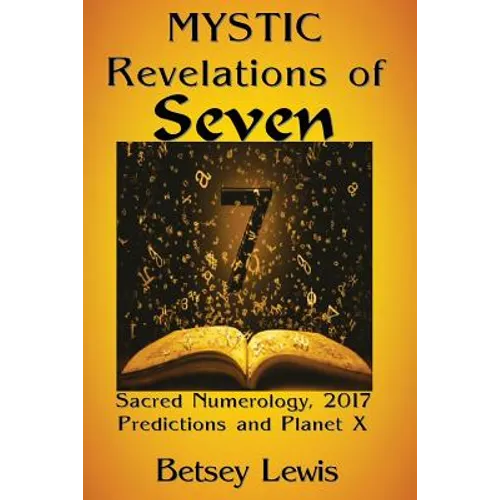 Mystic Revelations of Seven: Sacred Numerology, 2017 Predictions, and Planet X