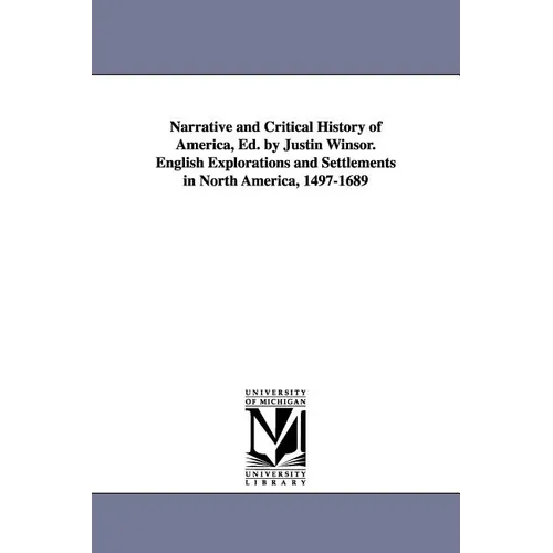Narrative and Critical History of America, Ed. by Justin Winsor. English Explorations and Settlements in North America, 1497-1689