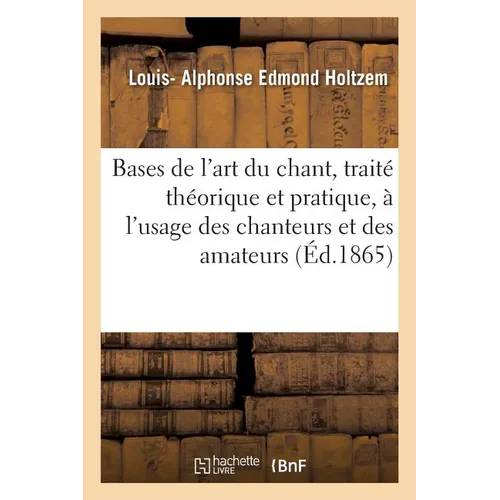 Bases de l'Art Du Chant, Traité Théorique Et Pratique, À l'Usage Des Chanteurs Et Des Amateurs: Suivi d'Un Catalogue d'Airs Gradués Pour Toutes Les Vo