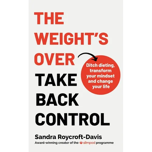 The Weight's Over - Take Back Control: Break Free from Dieting, Transform Your Mindset and Your Life