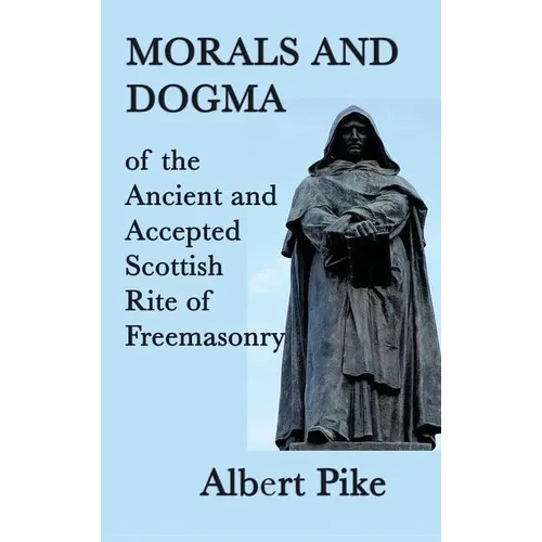 Morals and Dogma of the Ancient and Accepted Scottish Rite of Freemasonry: A Study of Masonic Philosophy, Symbolism, and Tradition