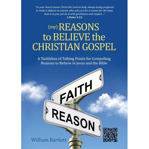 (My) Reasons to Believe the Christian Gospel: A Tacklebox of Talking Points for Compelling Reasons to Believe in Jesus and the Bible