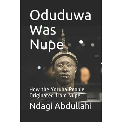 Oduduwa Was Nupe: How the Yoruba People Originated from Nupe