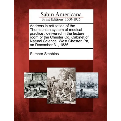 Address in Refutation of the Thomsonian System of Medical Practice: Delivered in the Lecture Room of the Chester Co. Cabinet of Natural Science, West