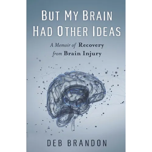But My Brain Had Other Ideas: A Memoir of Recovery from Brain Injury