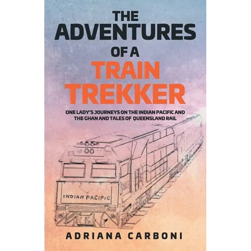 The Adventures of a Train Trekker: One Lady's Journeys on the Indian Pacific and the Ghan and Tales of Queensland Rail