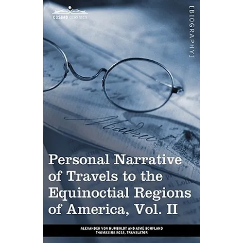 Personal Narrative of Travels to the Equinoctial Regions of America, Vol. II (in 3 Volumes): During the Years 1799-1804
