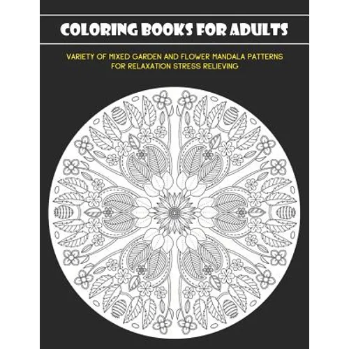 Coloring Books for Adults: Variety of Mixed Garden and Flower Mandala Patterns for Relaxation Stress Relieving
