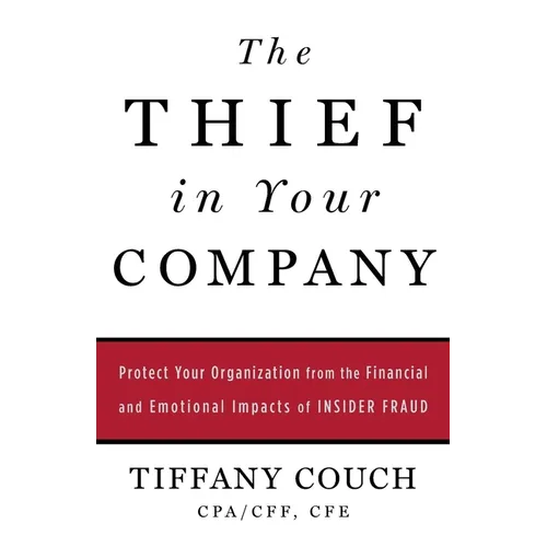 The Thief in Your Company: Protect Your Organization from the Financial and Emotional Impacts of Insider Fraud