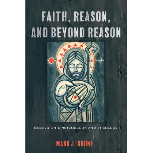 Faith, Reason, and Beyond Reason: Essays on Epistemology and Theology