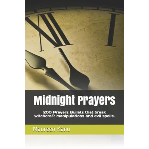Midnight Prayers: 200 Prayers Bullets That Break Witchcraft Manipulations and Evil Spells.