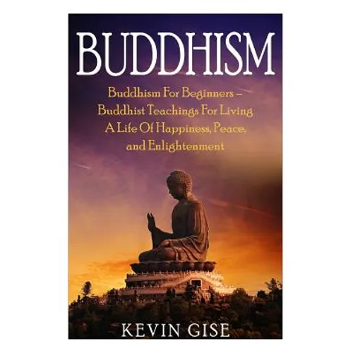 Buddhism: Buddhism For Beginners - Buddhist Teachings For Living A Life Of Happiness, Peace, and Enlightenment (Buddhism Rituals