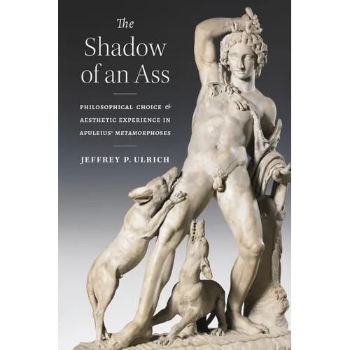 The Shadow of an Ass: Philosophical Choice and Aesthetic Experience in Apuleius' Metamorphoses