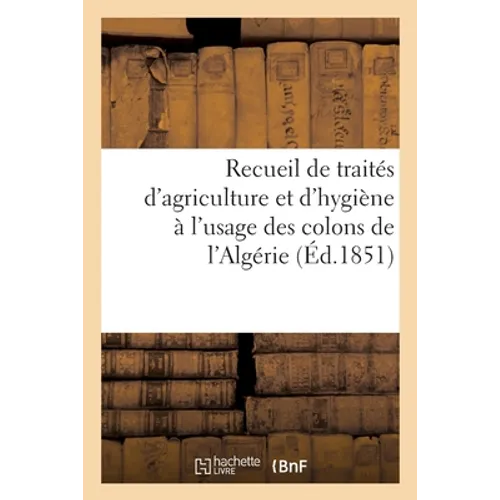 Recueil de Traités d'Agriculture Et d'Hygiène À l'Usage Des Colons de l'Algérie