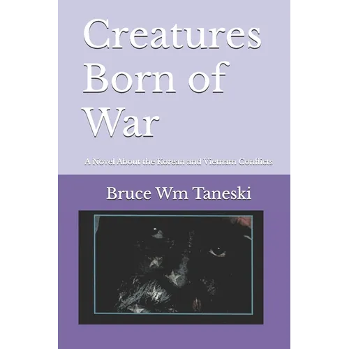 Creatures Born of War: A Novel About the Korean and Vietnam Conflicts