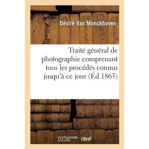 Traité général de photographie comprenant tous les procédés connus jusqu'à ce jour: suivi de la théorie de la photographie et de son application aux s