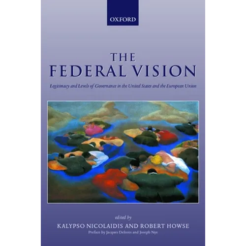 The Federal Vision: Legitimacy and Levels of Governance in the Us and Eu