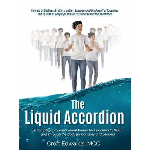 The Liquid Accordion: A Somatic and Embodiment Primer for Coaching In, With, and Through the Body for Coaches and Leaders