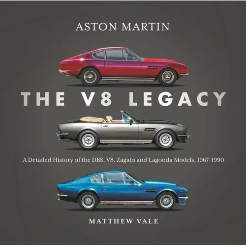 Aston Martin: The V8 Legacy: A Detailed History of the Dbs, V8, Zagato and Lagonda Models, 1967-1990