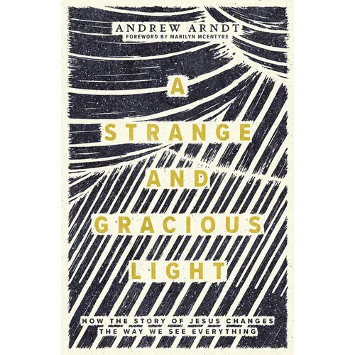 A Strange and Gracious Light: How the Story of Jesus Changes the Way We See Everything