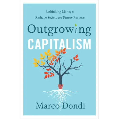 Outgrowing Capitalism: Rethinking Money to Reshape Society and Pursue Purpose