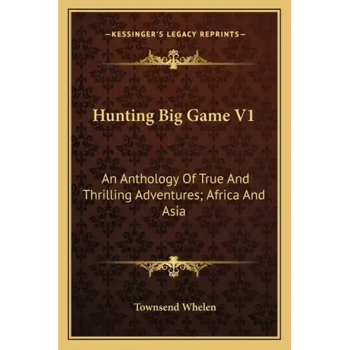 Hunting Big Game V1: An Anthology of True and Thrilling Adventures; Africa and Asia