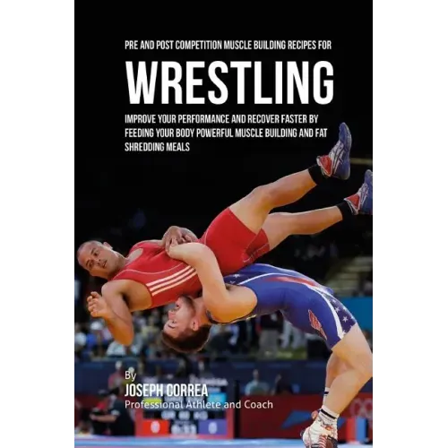 Pre and Post Competition Muscle Building Recipes for Wrestling: Improve your performance and recover faster by feeding your body powerful muscle build