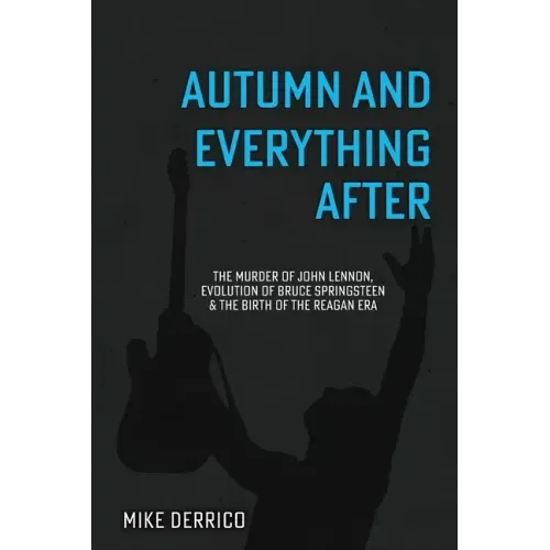 Autumn and Everything After: The Murder of John Lennon, Evolution of Bruce Springsteen and the Birth of the Reagan Era