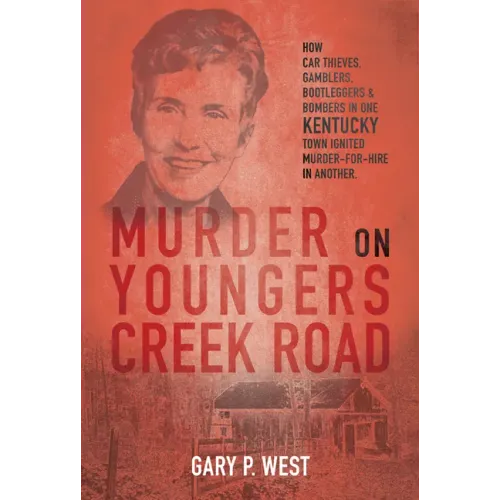 Murder on Youngers Creek Road: How Car Thieves, Gamblers, Bootleggers & Bombers in One Kentucky Town Ignited a Murder-For-Hire in Another