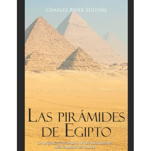 Las pirámides de Egipto: los orígenes y la historia de los monumentos más famosos del mundo